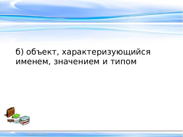 б) объект, характеризующийся именем, значением и типом 