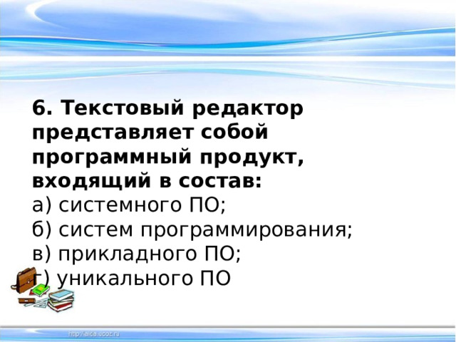 6. Текстовый редактор представляет собой программный продукт, входящий в состав: а) системного ПО; б) систем программирования; в) прикладного ПО; г) уникального ПО 