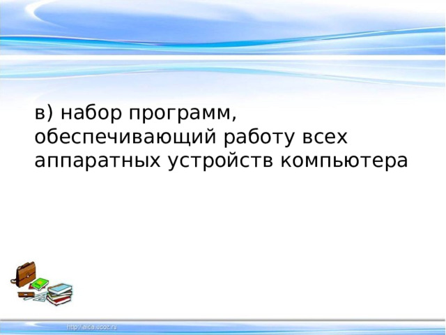 в) набор программ, обеспечивающий работу всех аппаратных устройств компьютера 