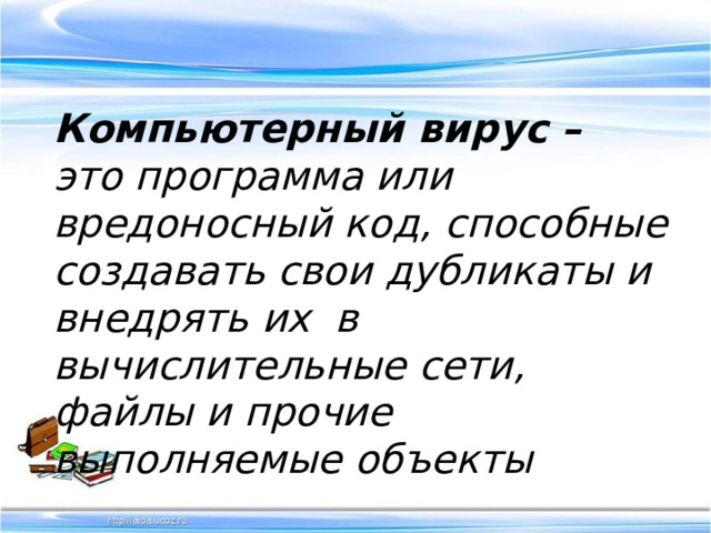 Компьютерный вирус – это программа или вредоносный код, способные создавать свои дубликаты и внедрять их в вычислительные сети, файлы и прочие выполняемые объекты 
