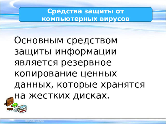 Средства защиты от компьютерных вирусов Основным средством защиты информации является резервное копирование ценных данных, которые хранятся на жестких дисках. 
