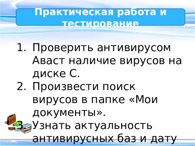 Практическая работа и тестирование Проверить антивирусом Аваст наличие вирусов на диске С. Произвести поиск вирусов в папке «Мои документы». Узнать актуальность антивирусных баз и дату последнего обновления. 