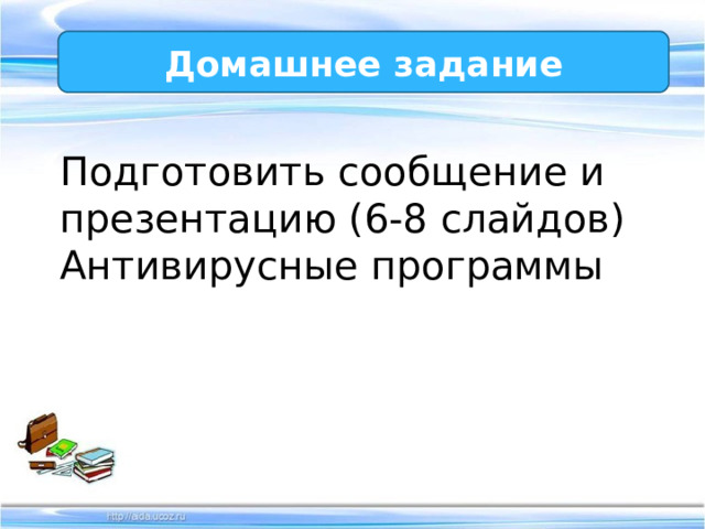 Домашнее задание Подготовить сообщение и презентацию (6-8 слайдов) Антивирусные программы 