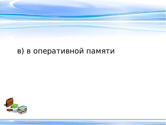в) в оперативной памяти   