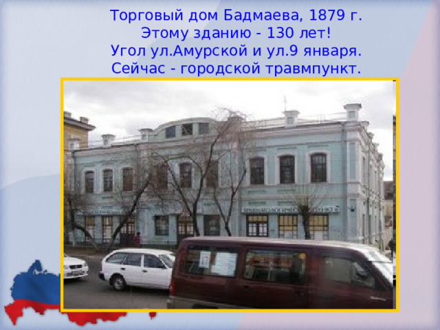 Торговый дом Бадмаева, 1879 г.  Этому зданию - 130 лет!  Угол ул.Амурской и ул.9 января.  Сейчас - городской травмпункт. 