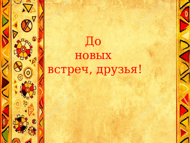 До  новых  встреч, друзья! 