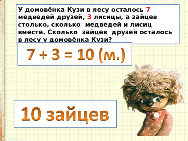 У домовёнка Кузи в лесу осталось 7 медведей друзей, 3 лисицы, а зайцев столько, сколько медведей и лисиц вместе. Сколько зайцев друзей осталось в лесу у домовёнка Кузи? 
