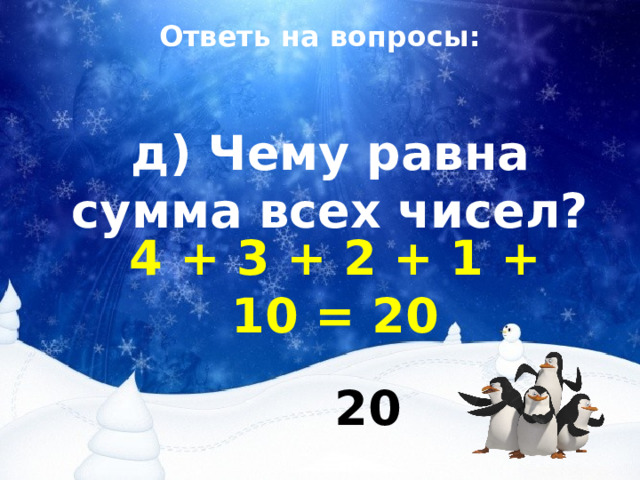 Ответь на вопросы: д) Чему равна сумма всех чисел? 4 + 3 + 2 + 1 + 10 = 20 20 