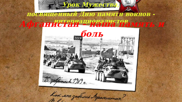 Урок Мужества, посвященный Дню памяти воинов - интернационалистов Афганистан – наша память и боль 