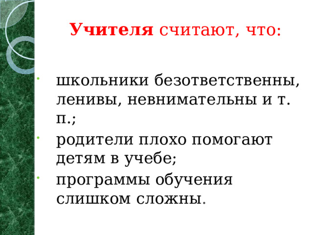 Учителя считают, что:   школьники безответственны, ленивы, невнимательны и т. п.; родители плохо помогают детям в учебе; программы обучения слишком сложны . 