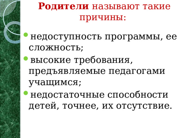 Родители называют такие причины:   недоступность программы, ее сложность; высокие требования, предъявляемые педагогами учащимся; недостаточные способности детей, точнее, их отсутствие. 