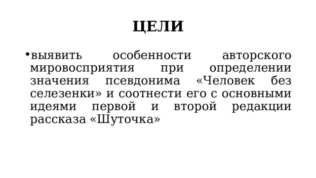ЦЕЛИ выявить особенности авторского мировосприятия при определении значения псевдонима «Человек без селезенки» и соотнести его с основными идеями первой и второй редакции рассказа «Шуточка» 