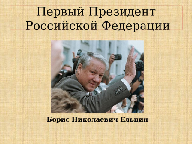Первый Президент  Российской Федерации Борис Николаевич Ельцин 