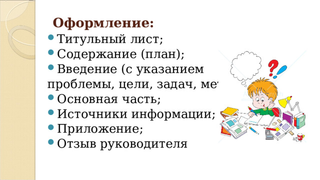  Оформление:   Титульный лист; Содержание (план); Введение (с указанием проблемы, цели, задач, методов); Основная часть; Источники информации; Приложение; Отзыв руководителя 