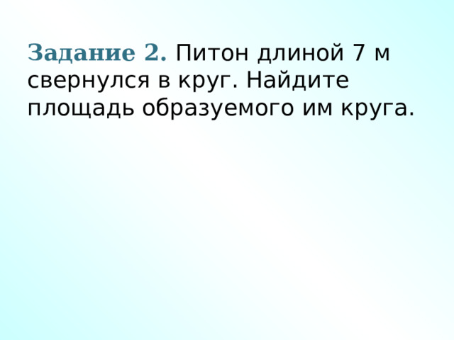 Задание 2. Питон длиной 7 м свернулся в круг. Найдите площадь образуемого им круга. 