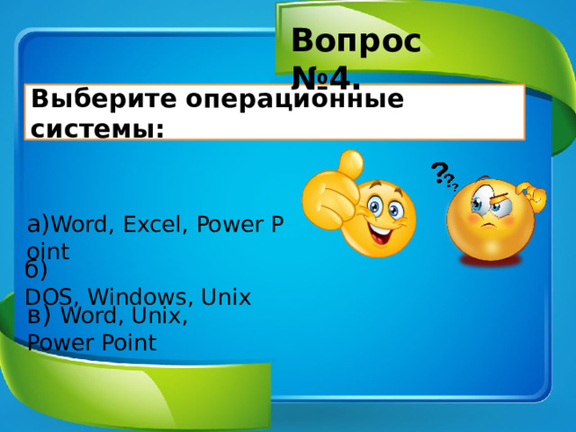 Вопрос №4. Выберите операционные системы: а) Word, Excel, Power Point б) DOS, Windows, Unix в) Word, Unix, Power Point 