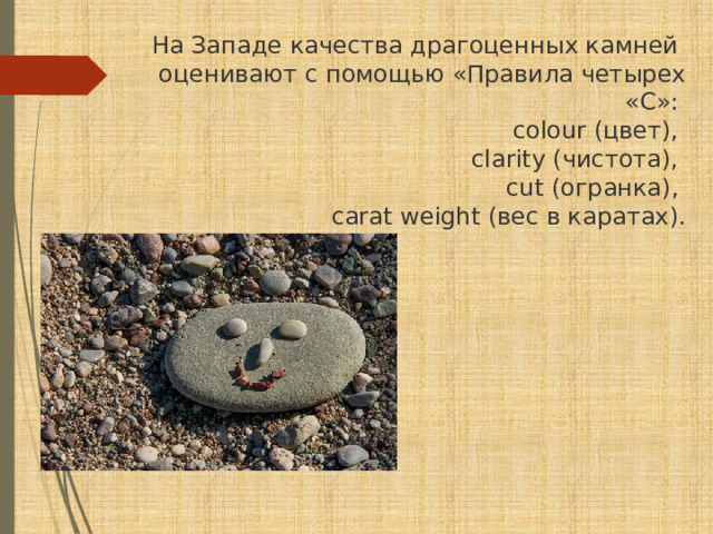 На Западе качества драгоценных камней оценивают с помощью «Правила четырех «С»: colour (цвет), clarity (чистота), cut (огранка), carat weight (вес в каратах).  
