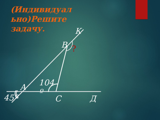 (Индивидуально) Способ доказательства теоремы о сумме углов в треугольнике B E 2 4 1 3 5 A C Попробуйте доказать дома эту теорему, используя чертеж учеников Пифагора. 