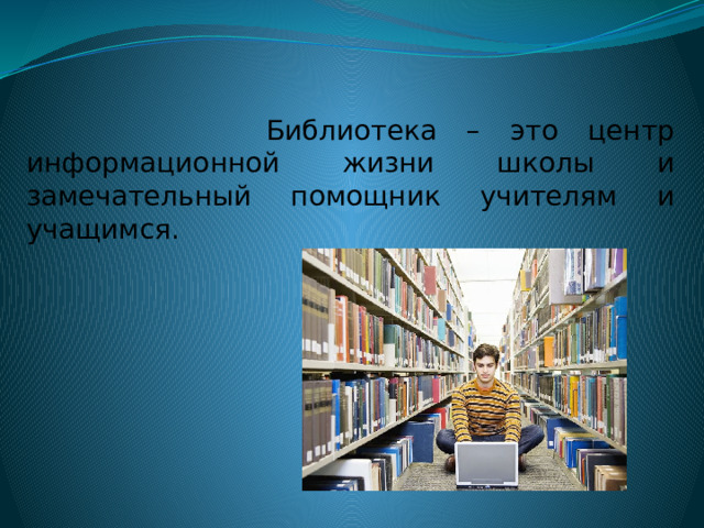  Библиотека – это центр информационной жизни школы и замечательный помощник учителям и учащимся. 
