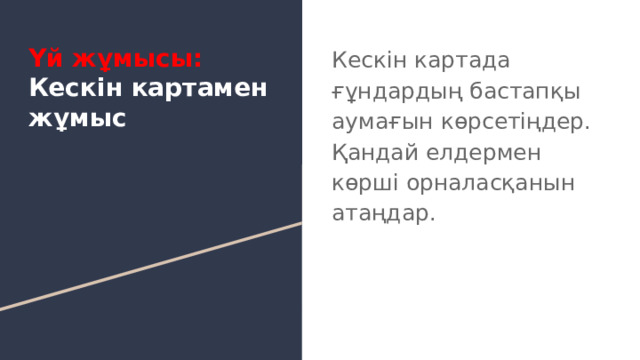 Үй жұмысы:  Кескін картамен жұмыс Кескін картада ғұндардың бастапқы аумағын көрсетіңдер. Қандай елдермен көрші орналасқанын атаңдар. 