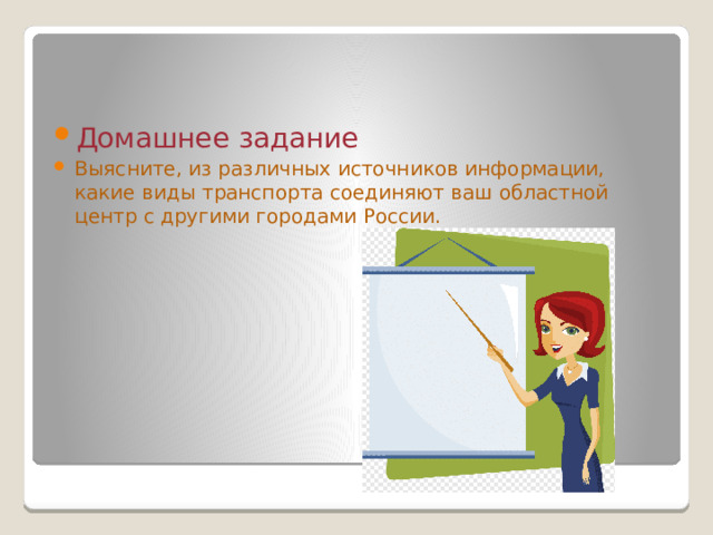 Домашнее задание Выясните, из различных источников информации, какие виды транспорта соединяют ваш областной центр с другими городами России. 
