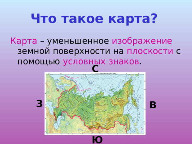 Что такое карта?  Карта – уменьшенное изображение земной поверхности на плоскости с помощью условных  знаков . С З В Ю 