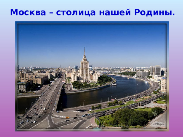 Москва – столица нашей Родины. 