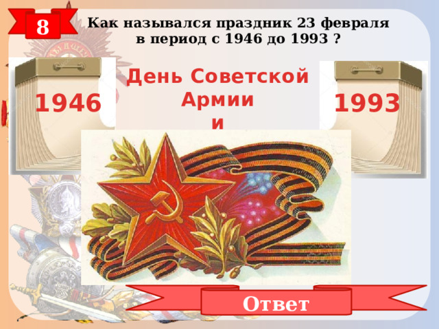 8 Как назывался праздник 23 февраля в период с 1946 до 1993 ? День Советской Армии и Военно – Морского флота  1946 1993 Ответ 