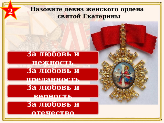 2 Назовите девиз женского ордена святой Екатерины За любовь и нежность За любовь и преданность ЗА ЛЮБОВЬ И ОТЕЧЕСТВО За любовь и верность За любовь и отечество 29 
