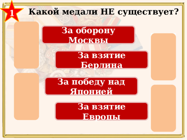 1 Какой медали НЕ существует? За оборону Москвы За взятие Берлина За победу над Японией За взятие Японии За взятие Европы 29 