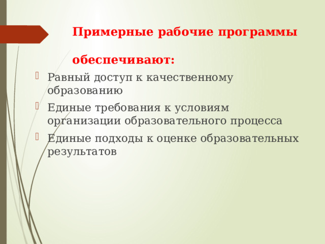 Примерные рабочие программы  обеспечивают: Равный доступ к качественному образованию Единые требования к условиям организации образовательного процесса Единые подходы к оценке образовательных результатов 