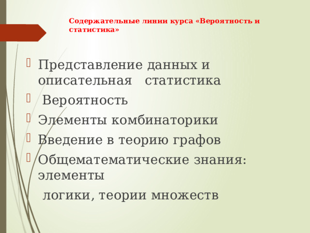  Содержательные линии курса «Вероятность и статистика»   Представление данных и описательная статистика  Вероятность Элементы комбинаторики Введение в теорию графов Общематематические знания: элементы  логики, теории множеств 