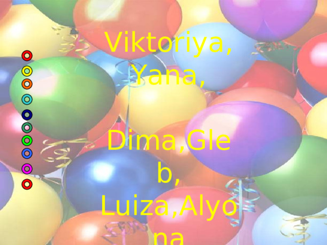       W e are:  Viktoriya,Yana,  Dima,Gleb,  Luiza,Alyona       