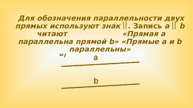  Для обозначения параллельности двух прямых используют знак  . Запись a  b читают «Прямая а параллельна прямой b» «Прямые а и b параллельны» 