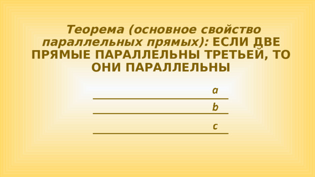  Теорема (основное свойство параллельных прямых): ЕСЛИ ДВЕ ПРЯМЫЕ ПАРАЛЛЕЛЬНЫ ТРЕТЬЕЙ, ТО ОНИ ПАРАЛЛЕЛЬНЫ 