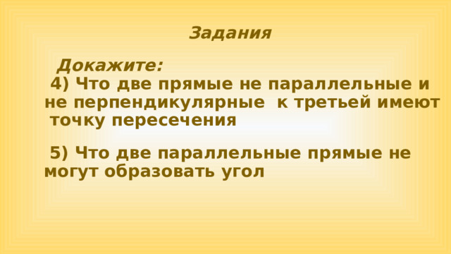 Задания  Докажите:  4) Что две прямые не параллельные и не перпендикулярные к третьей имеют точку пересечения  5) Что две параллельные прямые не могут образовать угол 