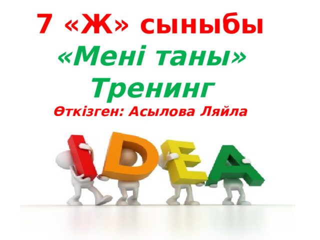 7 «Ж» сыныбы «Мені таны» Тренинг Өткізген: Асылова Ляйла  