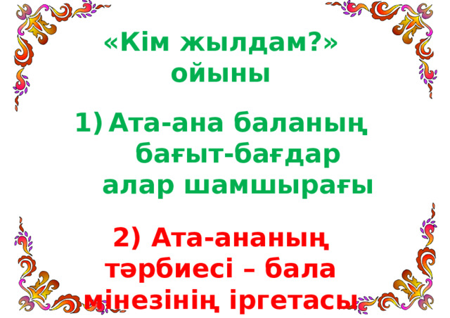 «Кім жылдам?» ойыны  Ата-ана баланың бағыт-бағдар алар шамшырағы  2) Ата-ананың тәрбиесі – бала мінезінің іргетасы 