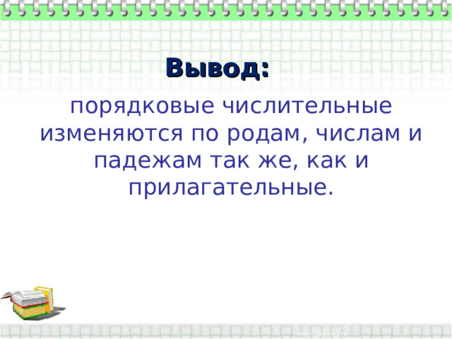 Вывод: порядковые числительные изменяются по родам, числам и падежам так же, как и прилагательные. 