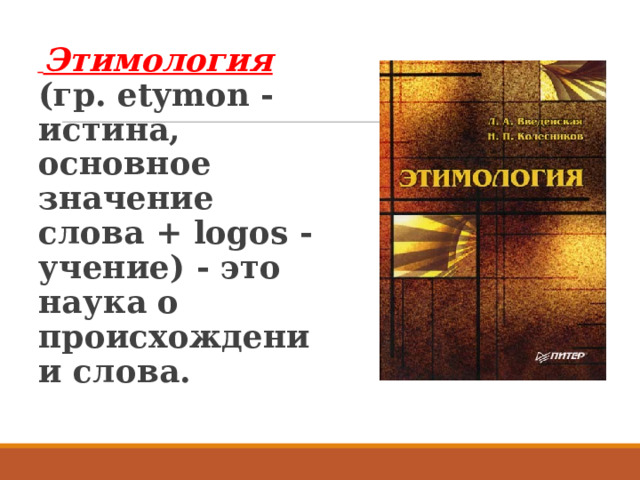  Этимология (гр. etymon - истина, основное значение слова + logos - учение) - это наука о происхождении слова.       