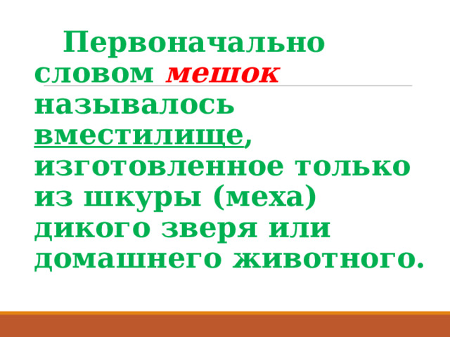  Первоначально словом мешок называлось вместилище , изготовленное только из шкуры (меха) дикого зверя или домашнего животного. 