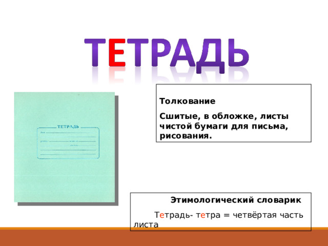  Толкование Сшитые, в обложке, листы чистой бумаги для письма, рисования.  Этимологический словарик  Т е традь- т е тра = четвёртая часть листа  