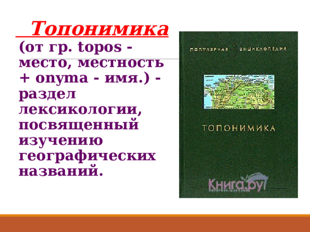  Топонимика  (от гр. topos - место, местность + onyma - имя.) - раздел лексикологии, посвященный изучению географических названий.  