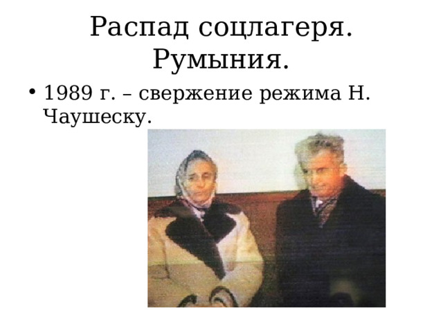 Распад соцлагеря. Румыния. 1989 г. – свержение режима Н. Чаушеску. 