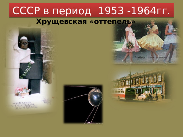 СССР в период 1953 -1964гг. Хрущевская «оттепель» 