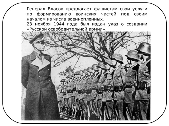 Генерал Власов предлагает фашистам свои услуги по формированию воинских частей под своим началом из числа военнопленных. 23 ноября 1944 года был издан указ о создании «Русской освободительной армии». 