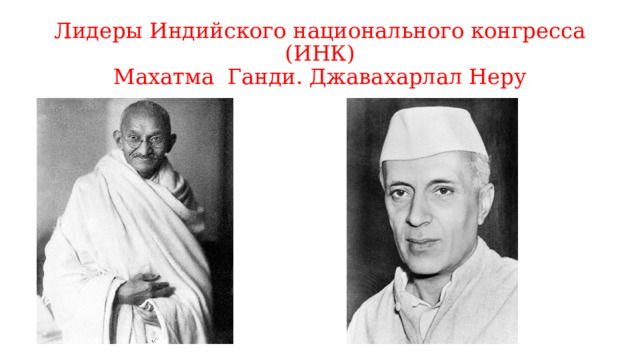 Лидеры Индийского национального конгресса (ИНК)  Махатма Ганди. Джавахарлал Неру 