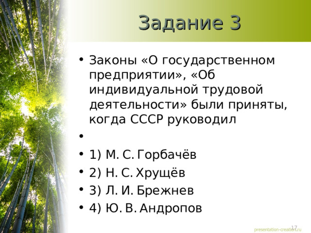 Задание 3 Законы «О государственном предприятии», «Об индивидуальной трудовой деятельности» были приняты, когда СССР руководил   1) М. С. Горбачёв 2) Н. С. Хрущёв 3) Л. И. Брежнев 4) Ю. В. Андропов  