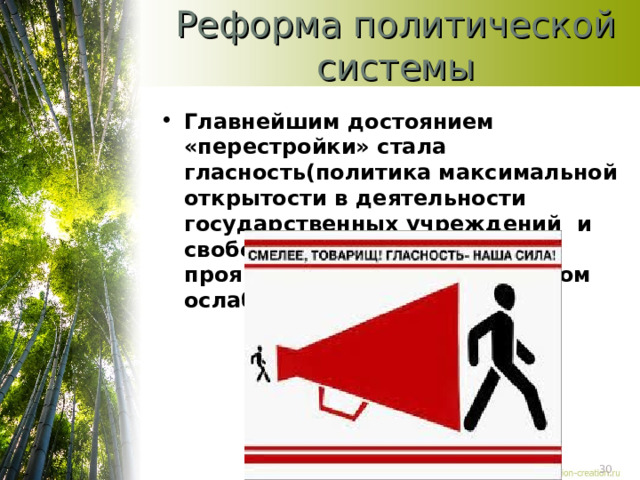 Реформа политической системы Главнейшим достоянием «перестройки» стала гласность(политика максимальной открытости в деятельности государственных учреждений и свободы информации, проявляющаяся в существенном ослаблении цензуры» 