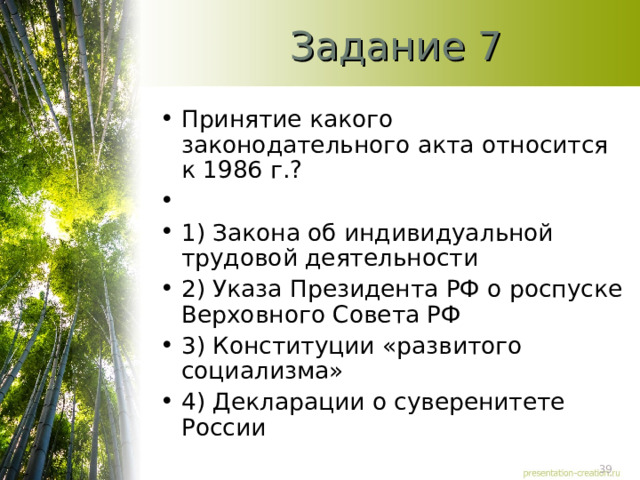 Задание 7 Принятие какого законодательного акта относится к 1986 г.?   1) Закона об индивидуальной трудовой деятельности 2) Указа Президента РФ о роспуске Верховного Совета РФ 3) Конституции «развитого социализма» 4) Декларации о суверенитете России  